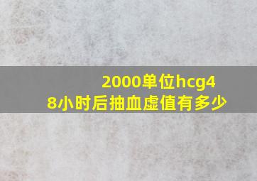 2000单位hcg48小时后抽血虚值有多少