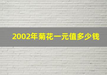 2002年菊花一元值多少钱