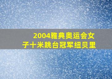 2004雅典奥运会女子十米跳台冠军纽贝里