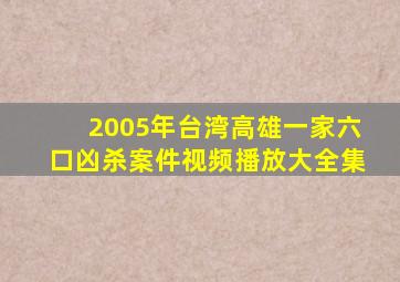 2005年台湾高雄一家六口凶杀案件视频播放大全集