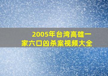 2005年台湾高雄一家六口凶杀案视频大全