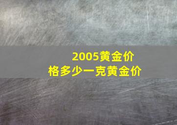 2005黄金价格多少一克黄金价