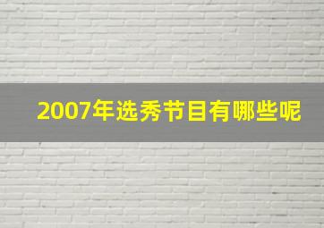 2007年选秀节目有哪些呢