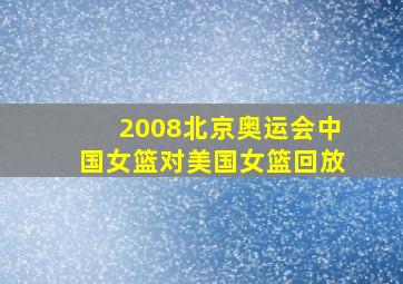 2008北京奥运会中国女篮对美国女篮回放