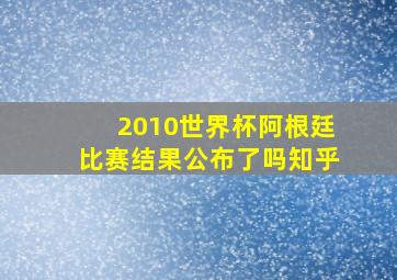 2010世界杯阿根廷比赛结果公布了吗知乎