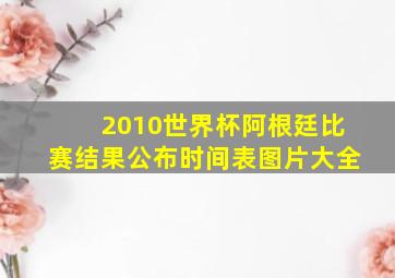 2010世界杯阿根廷比赛结果公布时间表图片大全