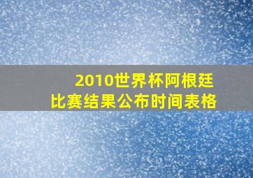 2010世界杯阿根廷比赛结果公布时间表格