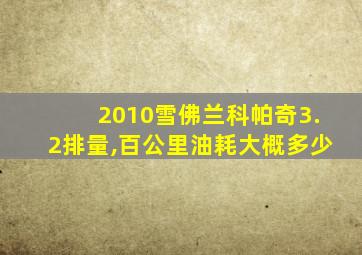 2010雪佛兰科帕奇3.2排量,百公里油耗大概多少