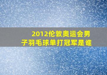 2012伦敦奥运会男子羽毛球单打冠军是谁