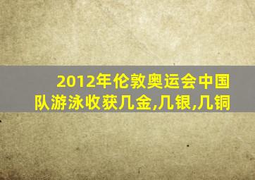 2012年伦敦奥运会中国队游泳收获几金,几银,几铜