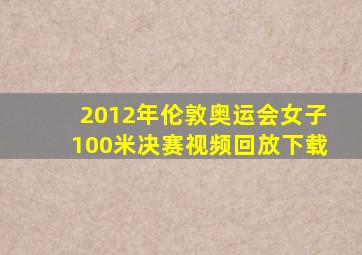 2012年伦敦奥运会女子100米决赛视频回放下载