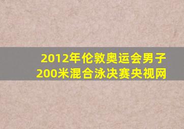 2012年伦敦奥运会男子200米混合泳决赛央视网