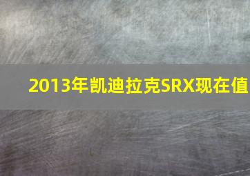 2013年凯迪拉克SRX现在值