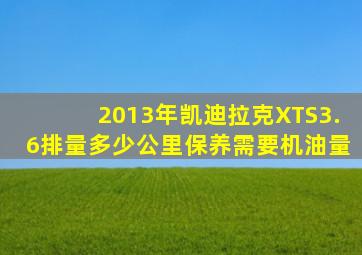 2013年凯迪拉克XTS3.6排量多少公里保养需要机油量