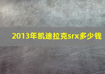 2013年凯迪拉克srx多少钱