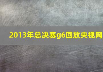 2013年总决赛g6回放央视网