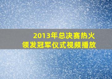 2013年总决赛热火领发冠军仪式视频播放