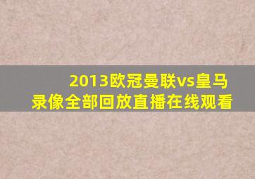 2013欧冠曼联vs皇马录像全部回放直播在线观看