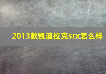 2013款凯迪拉克srx怎么样