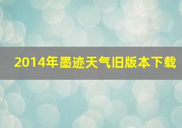 2014年墨迹天气旧版本下载