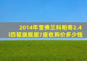 2014年雪佛兰科帕奇2.4l四驱旗舰版7座收购价多少钱