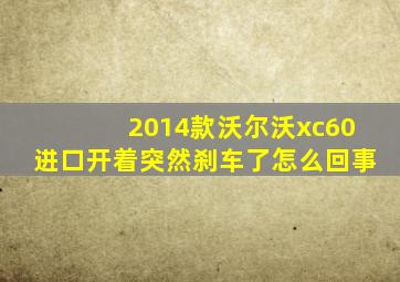 2014款沃尔沃xc60进口开着突然刹车了怎么回事