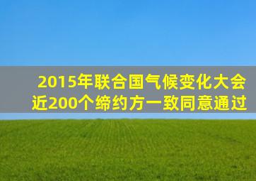 2015年联合国气候变化大会近200个缔约方一致同意通过