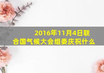 2016年11月4日联合国气候大会组委庆祝什么