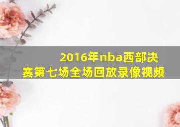 2016年nba西部决赛第七场全场回放录像视频