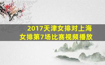 2017天津女排对上海女排第7场比赛视频播放