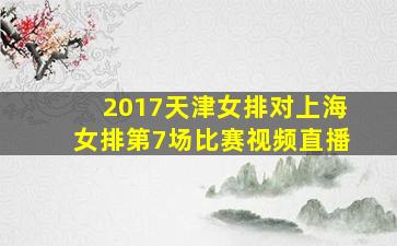 2017天津女排对上海女排第7场比赛视频直播