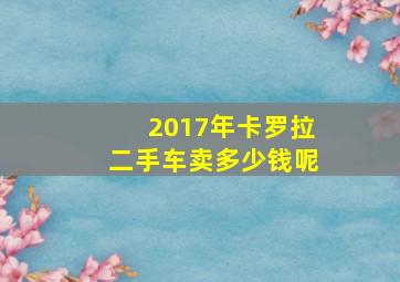 2017年卡罗拉二手车卖多少钱呢