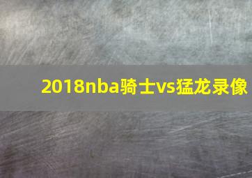 2018nba骑士vs猛龙录像