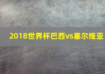 2018世界杯巴西vs塞尔维亚