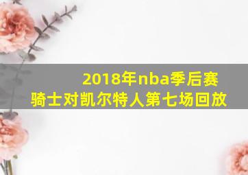 2018年nba季后赛骑士对凯尔特人第七场回放