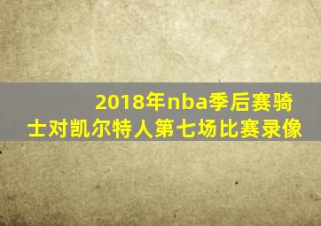 2018年nba季后赛骑士对凯尔特人第七场比赛录像