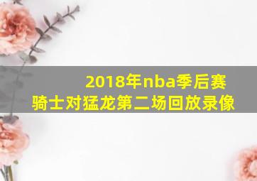 2018年nba季后赛骑士对猛龙第二场回放录像