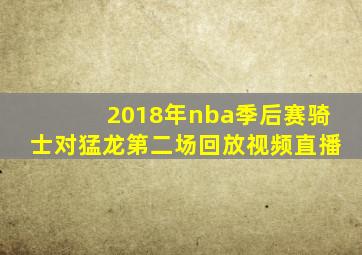 2018年nba季后赛骑士对猛龙第二场回放视频直播