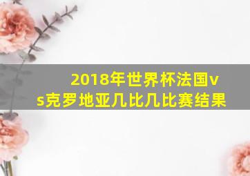 2018年世界杯法国vs克罗地亚几比几比赛结果