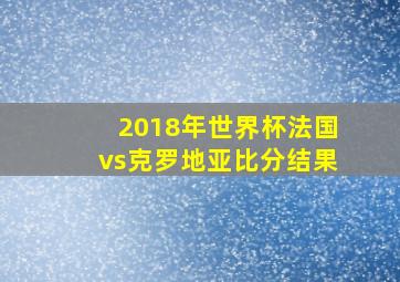 2018年世界杯法国vs克罗地亚比分结果