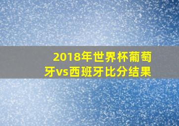 2018年世界杯葡萄牙vs西班牙比分结果