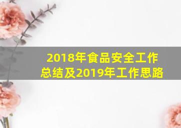 2018年食品安全工作总结及2019年工作思路