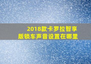 2018款卡罗拉智享版锁车声音设置在哪里