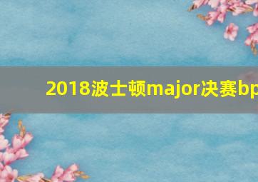 2018波士顿major决赛bp