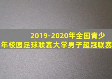 2019-2020年全国青少年校园足球联赛大学男子超冠联赛