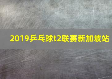 2019乒乓球t2联赛新加坡站