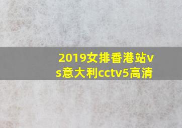 2019女排香港站vs意大利cctv5高清