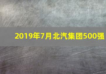 2019年7月北汽集团500强