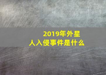 2019年外星人入侵事件是什么