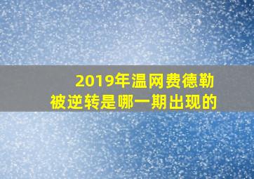 2019年温网费德勒被逆转是哪一期出现的